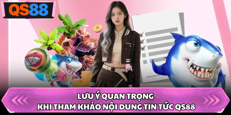 Lưu ý quan trọng khi tham khảo nội dung tin tức QS88